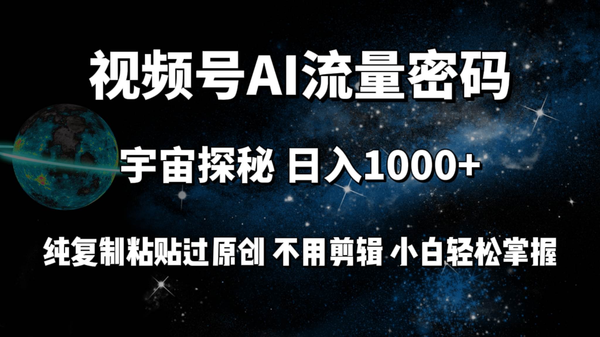 视频号流量密码宇宙探秘，日入100+纯复制粘贴原 创，不用剪辑 小白轻松上手-智宝网创