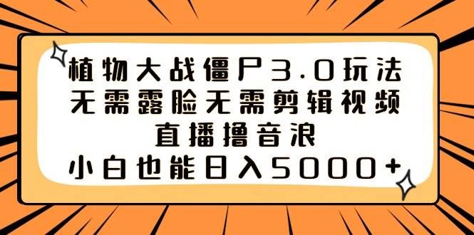 植物大战僵尸3.0玩法无需露脸无需剪辑视频，直播撸音浪，小白也能日入5000+-智宝网创
