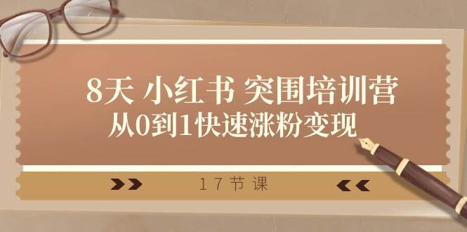 28天 小红书 突围培训营，从0到1快速涨粉变现（17节课）-智宝网创