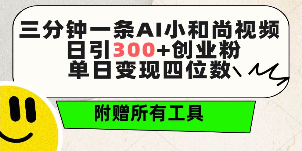 三分钟一条AI小和尚视频 ，日引300+创业粉。单日变现四位数 ，附赠全套工具-智宝网创