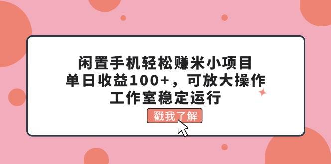 闲置手机轻松赚米小项目，单日收益100+，可放大操作，工作室稳定运行-智宝网创