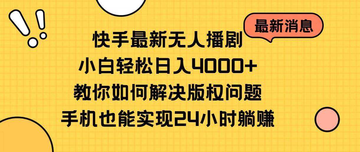 快手最新无人播剧，小白轻松日入4000+教你如何解决版权问题，手机也能…-智宝网创