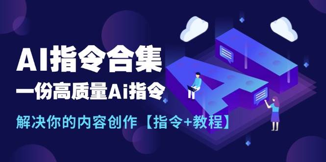 最新AI指令合集，一份高质量Ai指令，解决你的内容创作【指令+教程】-智宝网创
