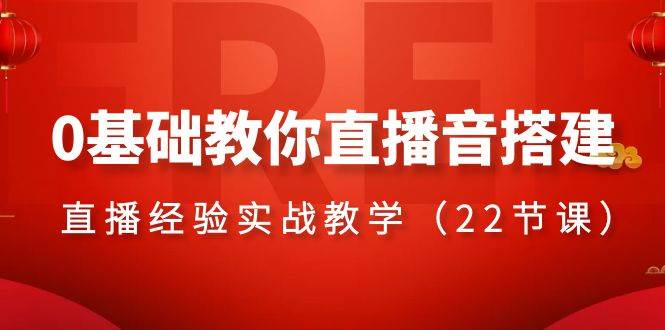 0基础教你直播音搭建系列课程，直播经验实战教学（22节课）-智宝网创