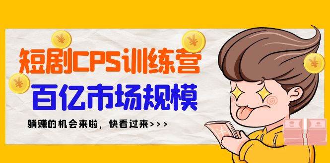 短剧CPS特训营，百亿市场规模，新手可躺赚的项目（35节）-智宝网创