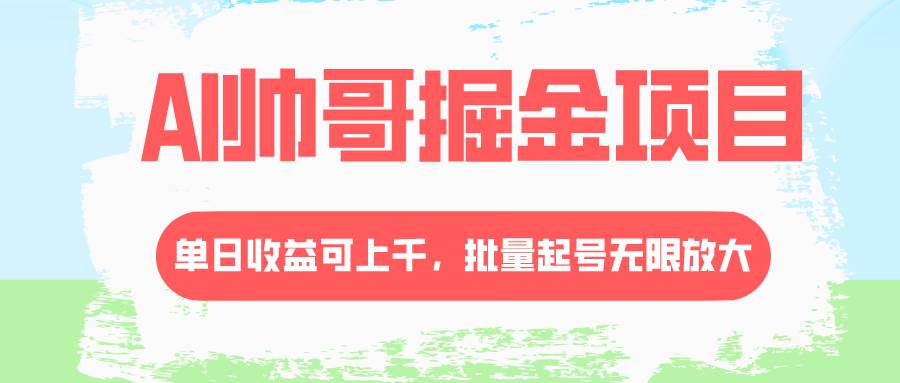 AI帅哥掘金项目，单日收益上千，批量起号无限放大-智宝网创