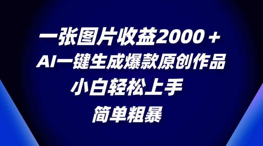 一张图片收益2000＋，AI一键生成爆款原创作品，简单粗暴，小白轻松上手-智宝网创