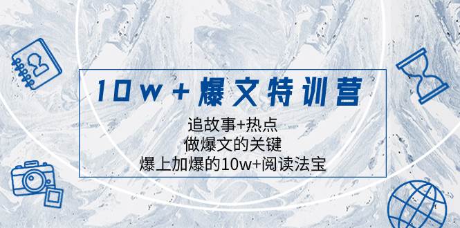 10w+爆文特训营，追故事+热点，做爆文的关键  爆上加爆的10w+阅读法宝-智宝网创
