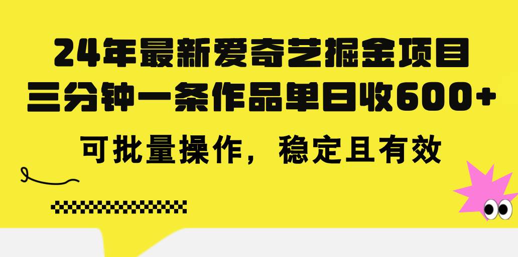 24年 最新爱奇艺掘金项目，三分钟一条作品单日收600+，可批量操作，稳…-智宝网创