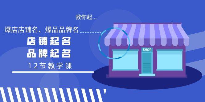 教你起“爆店店铺名、爆品品牌名”，店铺起名，品牌起名（12节教学课）-智宝网创