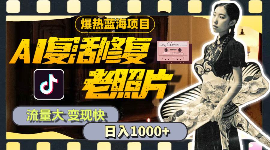 暴热蓝海项目，AI复活修复老照片，流量大 变现快 一天收入1000+教程+素材-智宝网创