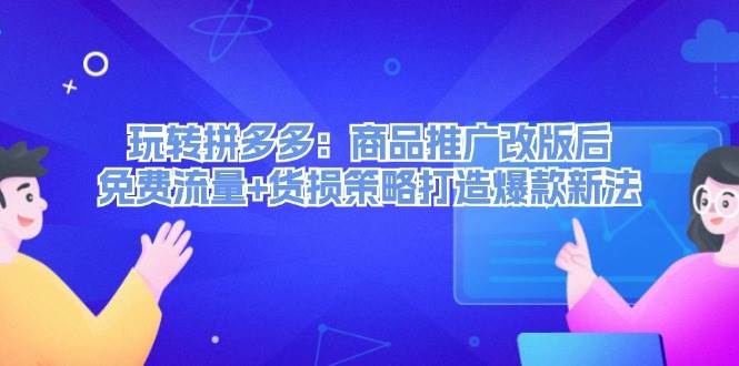 玩转拼多多：商品推广改版后，免费流量+货损策略打造爆款新法（无水印）-智宝网创