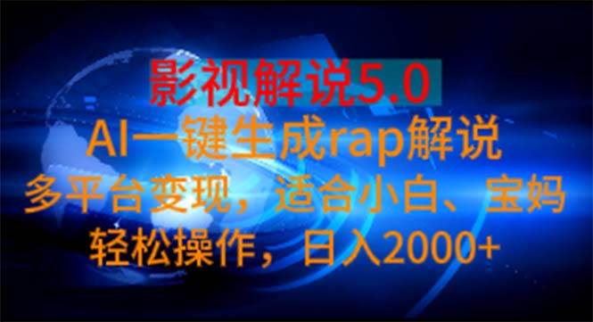 影视解说5.0  AI一键生成rap解说 多平台变现，适合小白，日入2000+-智宝网创