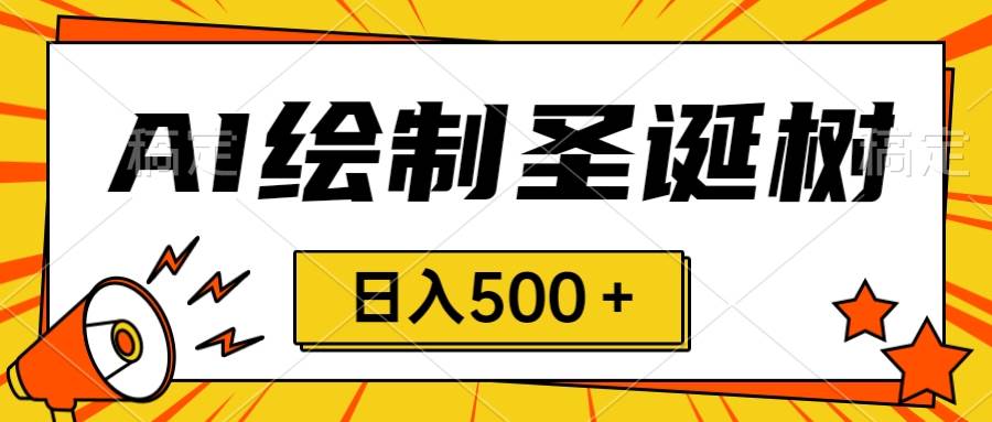 圣诞节风口，卖手绘圣诞树，AI制作 一分钟一个 会截图就能做 小白日入500＋-智宝网创