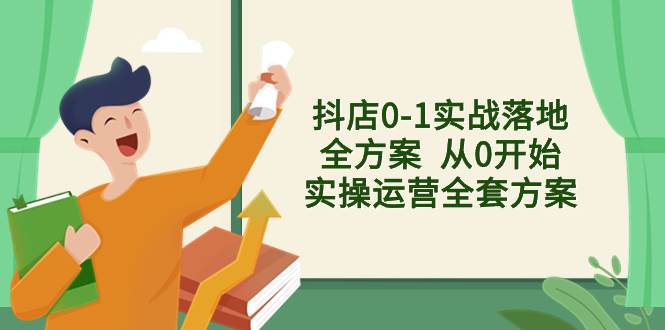 抖店0-1实战落地全方案  从0开始实操运营全套方案，解决售前、售中、售…-智宝网创