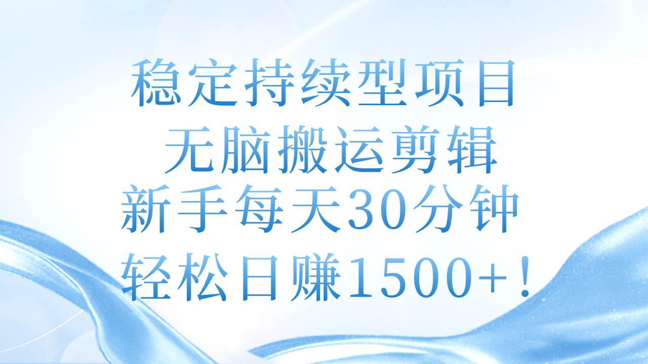稳定持续型项目，无脑搬运剪辑，新手每天30分钟，轻松日赚1500+！-智宝网创