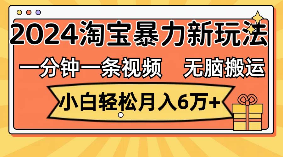 一分钟一条视频，无脑搬运，小白轻松月入6万+2024淘宝暴力新玩法，可批量-智宝网创