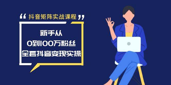 抖音矩阵实战课程：新手从0到100万粉丝，全套抖音变现实操-智宝网创