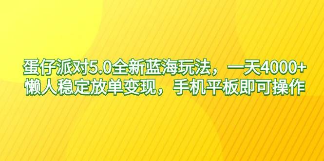 蛋仔派对5.0全新蓝海玩法，一天4000+，懒人稳定放单变现，手机平板即可…-智宝网创