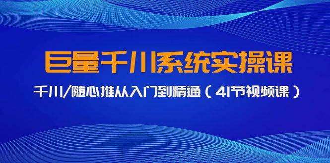 巨量千川系统实操课，千川/随心推从入门到精通（41节视频课）-智宝网创