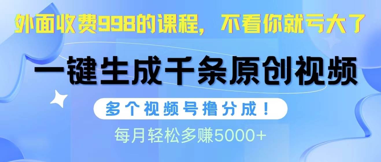 视频号软件辅助日产1000条原创视频，多个账号撸分成收益，每个月多赚5000+-智宝网创