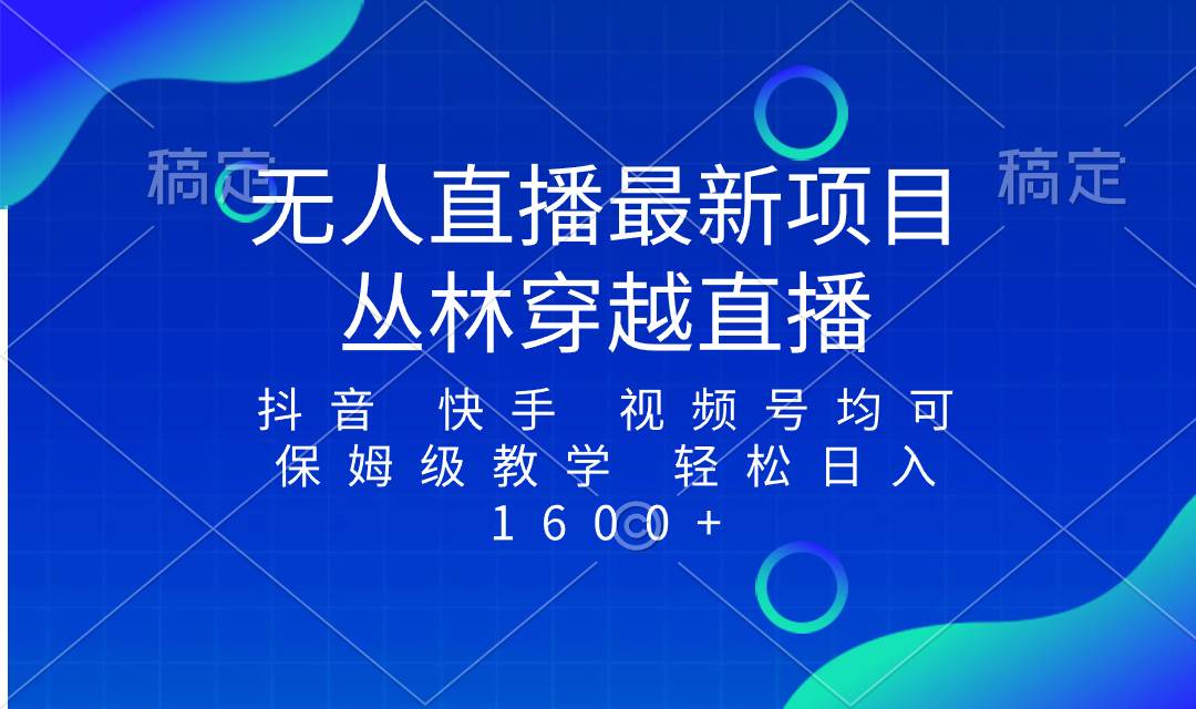 最新最火无人直播项目，丛林穿越，所有平台都可播 保姆级教学小白轻松1600+-智宝网创
