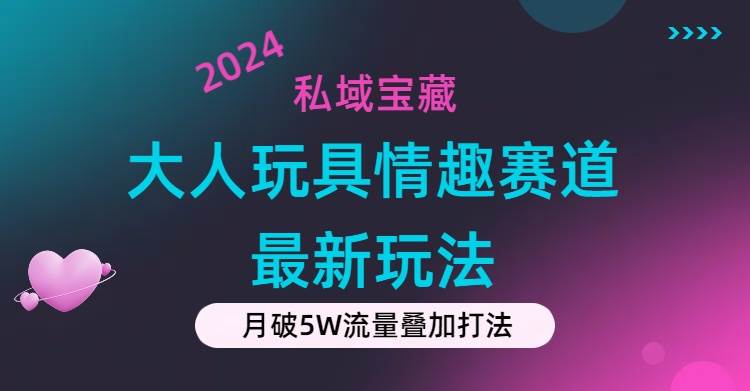 私域宝藏：大人玩具情趣赛道合规新玩法，零投入，私域超高流量成单率高-智宝网创
