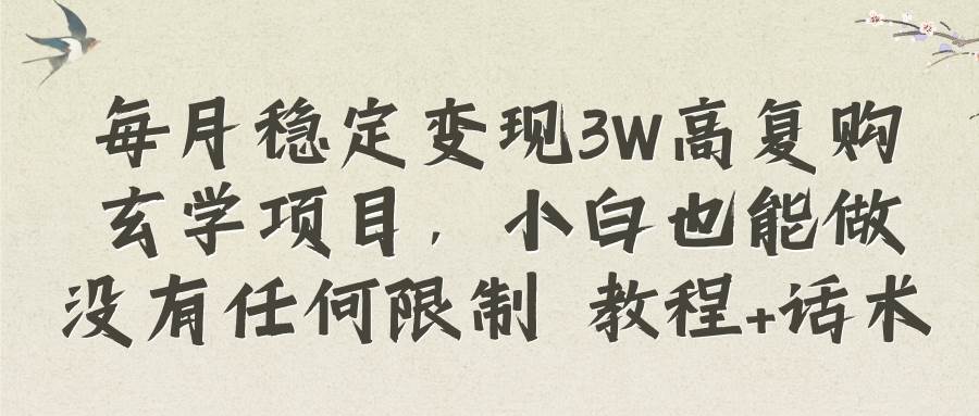 每月稳定变现3W高复购玄学项目，小白也能做没有任何限制 教程+话术-智宝网创