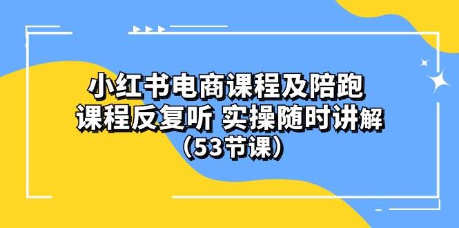 小红书电商课程陪跑课 课程反复听 实操随时讲解 （53节课）-智宝网创