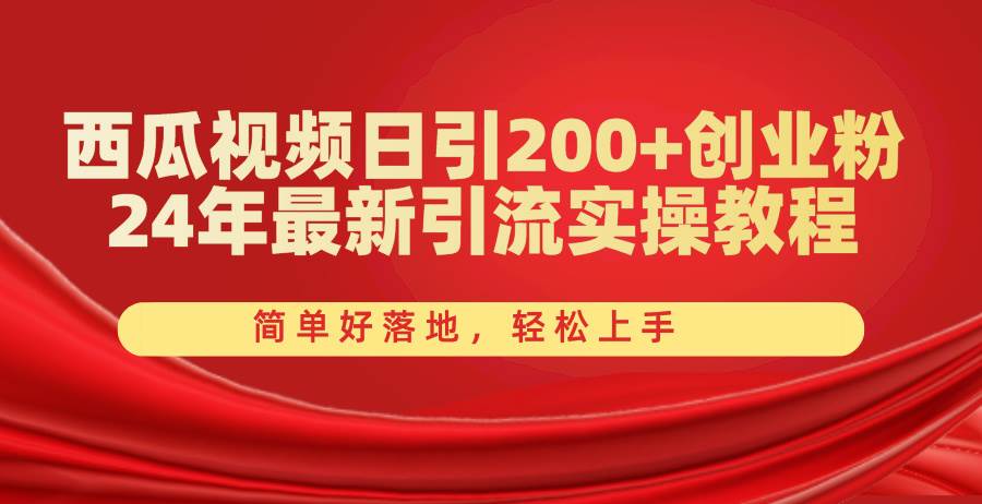 西瓜视频日引200+创业粉，24年最新引流实操教程，简单好落地，轻松上手-智宝网创