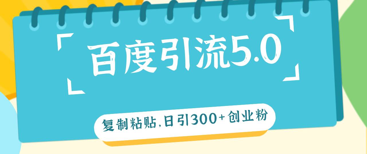 百度引流5.0，复制粘贴，日引300+创业粉，加爆你的微信-智宝网创