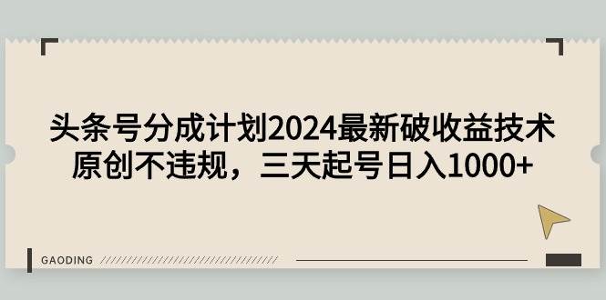 头条号分成计划2024最新破收益技术，原创不违规，三天起号日入1000+-智宝网创