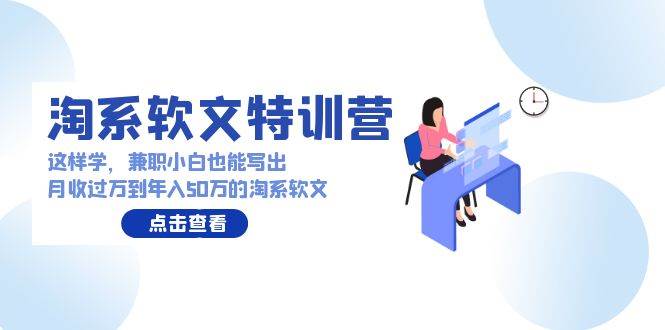 淘系软文特训营：这样学，兼职小白也能写出月收过万到年入50万的淘系软文-智宝网创