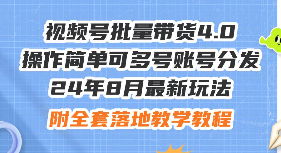 24年8月最新玩法视频号批量带货4.0，操作简单可多号账号分发，附全套落…-智宝网创