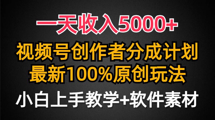 一天收入5000+，视频号创作者分成计划，最新100%原创玩法，小白也可以轻…-智宝网创