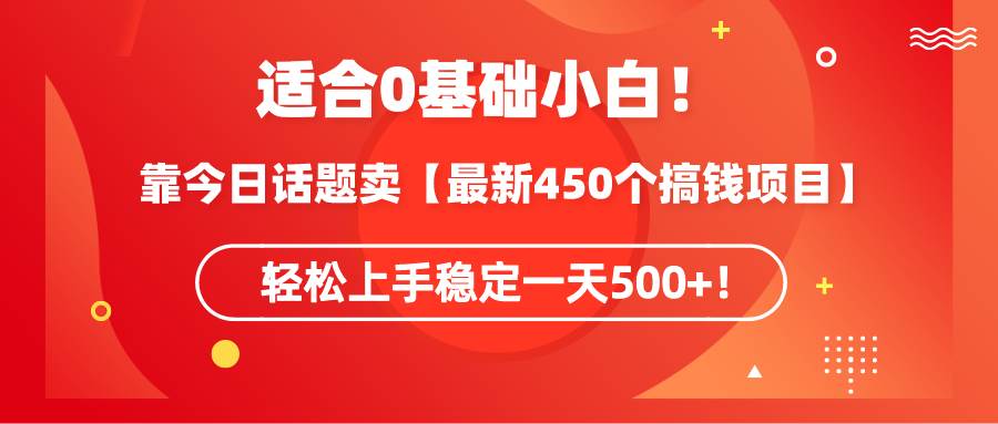 适合0基础小白！靠今日话题卖【最新450个搞钱方法】轻松上手稳定一天500+！-智宝网创