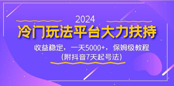 2024冷门玩法平台大力扶持，收益稳定，一天5000+，保姆级教程（附抖音7…-智宝网创