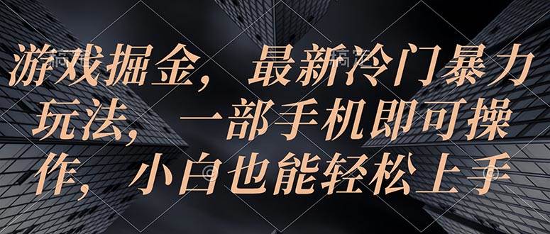 游戏掘金，最新冷门暴力玩法，一部手机即可操作，小白也能轻松上手-智宝网创