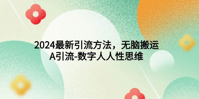 2024最新引流方法，无脑搬运，A引流-数字人人性思维-智宝网创