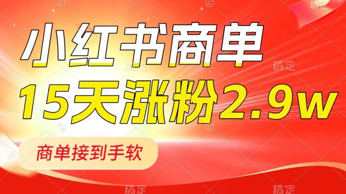小红书商单最新玩法，新号15天2.9w粉，商单接到手软，1分钟一篇笔记-智宝网创
