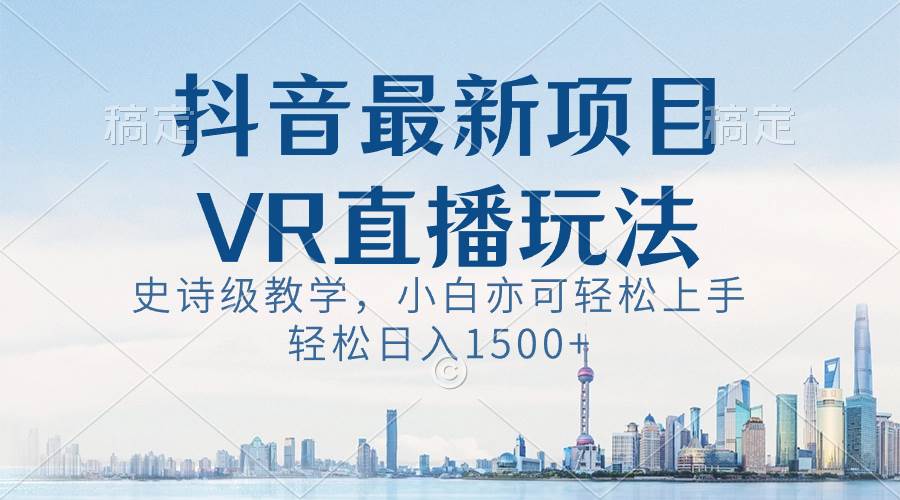 抖音最新VR直播玩法，史诗级教学，小白也可轻松上手，轻松日入1500+-智宝网创
