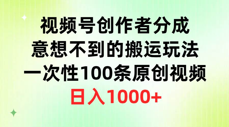视频号创作者分成，意想不到的搬运玩法，一次性100条原创视频，日入1000+-智宝网创