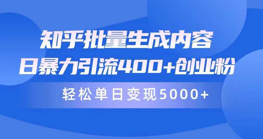 知乎批量生成内容，日暴力引流400+创业粉，轻松单日变现5000+-智宝网创