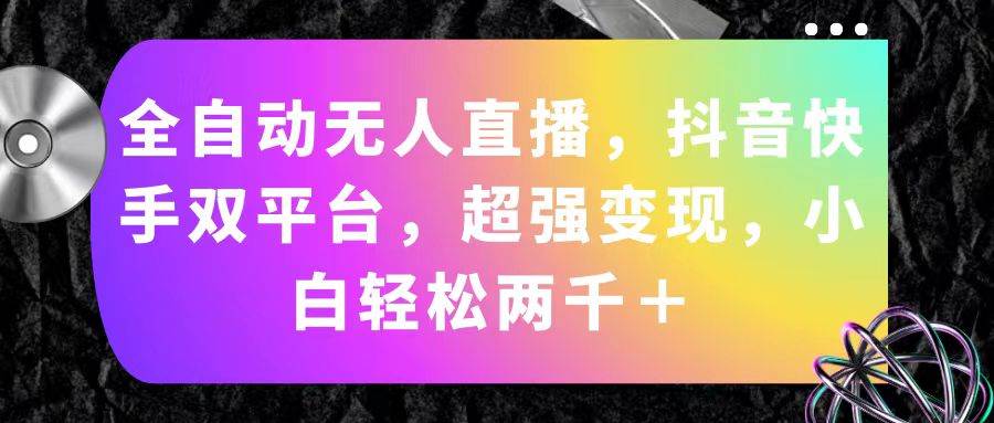 全自动无人直播，抖音快手双平台，超强变现，小白轻松两千＋-智宝网创