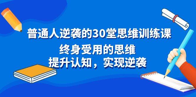 普通人逆袭的30堂思维训练课，终身受用的思维，提升认知，实现逆袭-智宝网创