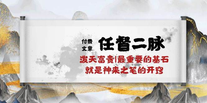 某付费文章《任督 二脉 泼天富贵|最重要的基石 就是神来之笔的开窍|万字》-智宝网创