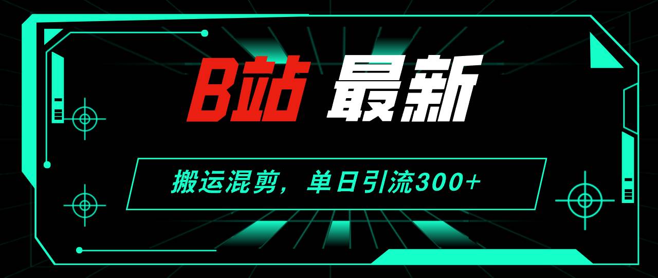 B站最新，搬运混剪，单日引流300+创业粉-智宝网创
