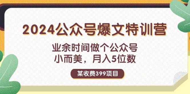 某收费399元-2024公众号爆文特训营：业余时间做个公众号 小而美 月入5位数-智宝网创