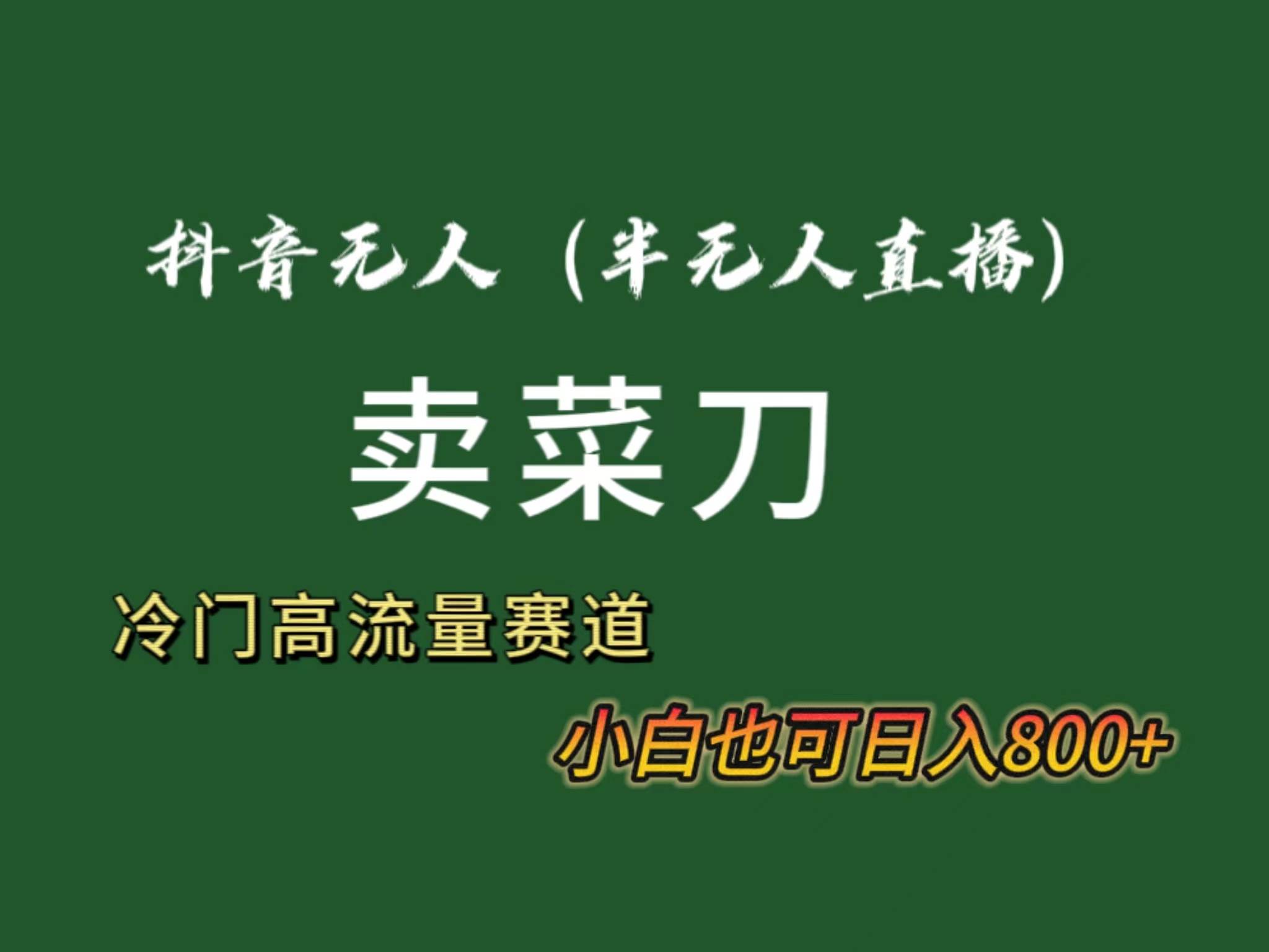 抖音无人（半无人）直播卖菜刀日入800+！冷门品流量大，全套教程+软件！-智宝网创