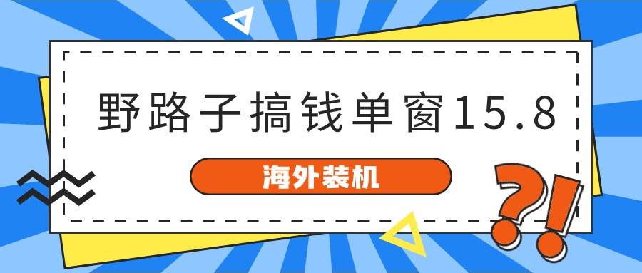 海外装机，野路子搞钱，单窗口15.8，已变现10000+-智宝网创